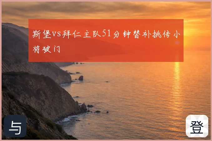 斯堡vs拜仁主队51分钟替补挑传小将破门