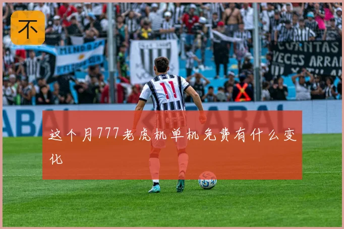 这个月777老虎机单机免费有什么变化