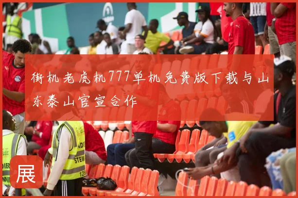 街机老虎机777单机免费版下载与山东泰山官宣合作